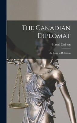 The Canadian Diplomat: an Essay in Definition by Cadieux, Marcel