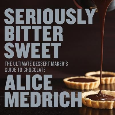 Seriously Bitter Sweet: The Ultimate Dessert Maker's Guide to Chocolate by Medrich, Alice