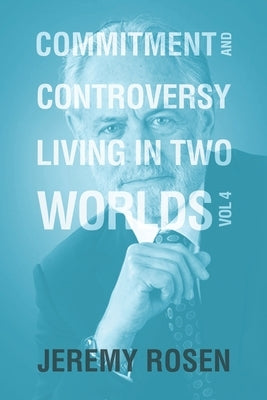 Commitment & Controversy Living in Two Worlds: Volume 4 by Rosen, Jeremy