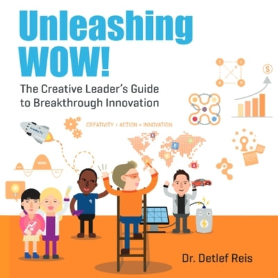 Unleashing WOW!: The Creative Leader's Guide to Breakthrough Innovation by Detlef Reis