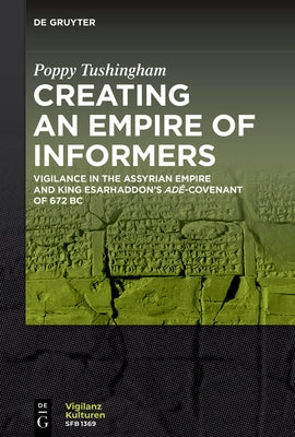 Creating an Empire of Informers: Vigilance in the Assyrian Empire and King Esarhaddon's Adê-Covenant of 672 BC by Tushingham, Poppy