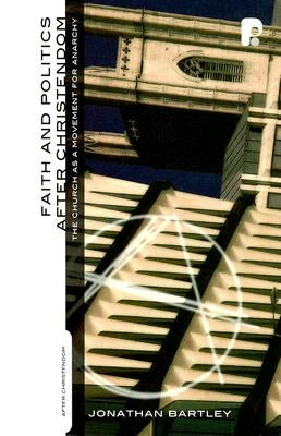 Faith and Politics After Christendom: The Church as a Movement for Anarchy by Bartley, Jonathan