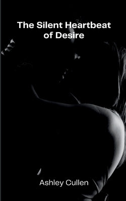 The Silent Heartbeat of Desire by Cullen, Ashley