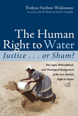The Human Right to Water: Justice . . . or Sham?: The Legal, Philosophical, and Theological Background of the New Human Right to Water by Fiechter-Widemann, Evelyne