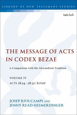 The Message of Acts in Codex Bezae (vol 4): A Comparison with the Alexandrian Tradition, volume 4 Acts 18.24-28.31: Rome by Read-Heimerdinger, Jenny