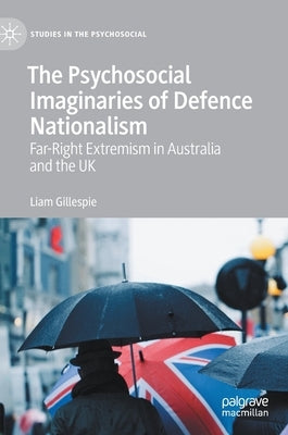 The Psychosocial Imaginaries of Defence Nationalism: Far-Right Extremism in Australia and the UK by Gillespie, Liam