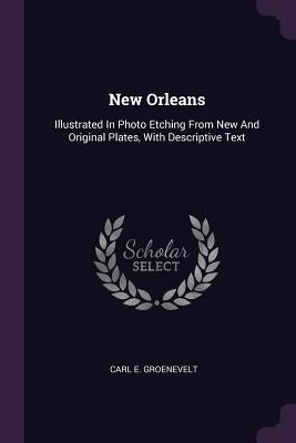 New Orleans: Illustrated In Photo Etching From New And Original Plates, With Descriptive Text by Groenevelt, Carl E.