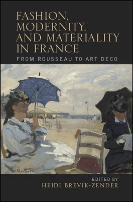 Fashion, Modernity, and Materiality in France: From Rousseau to Art Deco by Brevik-Zender, Heidi