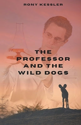 The Professor And The Wild Dogs by Kessler, Rony