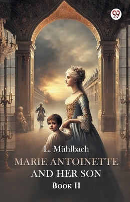 Marie Antoinette And Her Son Book II by Muhlbach, L.