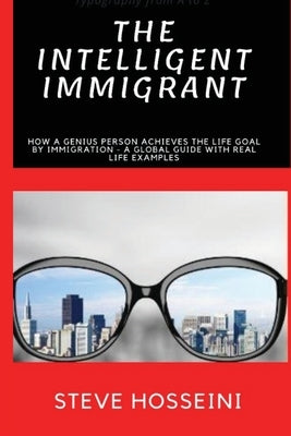 The Intelligent Immigrant: How a person achieves the life goal by immigration - A global guide with real life examples by Hosseini, Mustafa