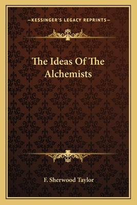 The Ideas Of The Alchemists by Taylor, F. Sherwood