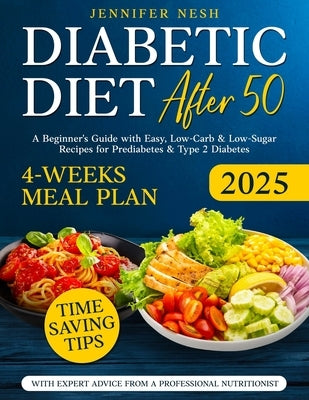 Diabetic Diet After 50: A Beginner's Guide with 1800+ Days of Easy, Low-Carb & Low-Sugar Recipes for Prediabetes & Type 2 Diabetes with 4-Week by Nesh, Jennifer