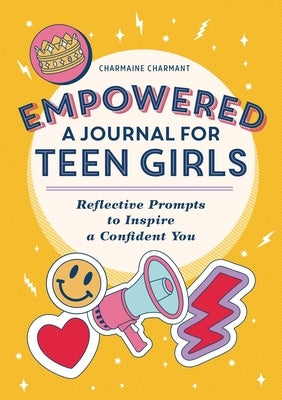 Empowered: A Journal for Teen Girls: Reflective Prompts to Inspire a Confident You by Charmant, Charmaine