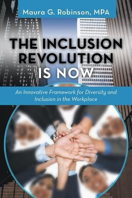 The Inclusion Revolution Is Now: An Innovative Framework for Diversity and Inclusion in the Workplace by Robinson Mpa, Maura G.