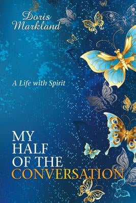 My Half of the Conversation: A Life with Spirit by Markland, Doris