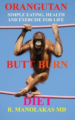 Orangutan Butt-Burn Diet: Simple Eating, Health, and Exercise for Life by Manolakas MD, R.