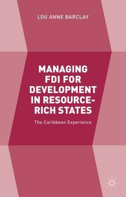 Managing FDI for Development in Resource-Rich States: The Caribbean Experience by Barclay, L.