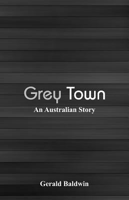 Grey Town: An Australian Story by Baldwin, Gerald