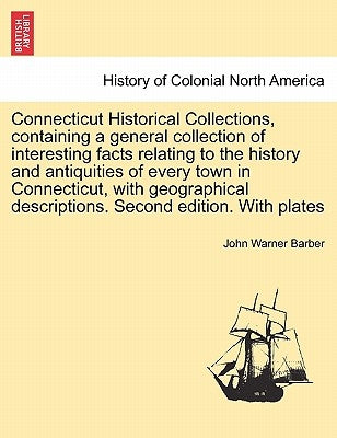 Connecticut Historical Collections, containing a general collection of interesting facts relating to the history and antiquities of every town in Conn by Barber, John Warner
