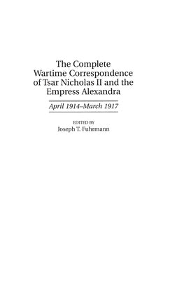 The Complete Wartime Correspondence of Tsar Nicholas II and the Empress Alexandra: April 1914-March 1917 by Fuhrmann, Joseph