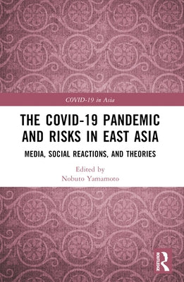The COVID-19 Pandemic and Risks in East Asia: Media, Social Reactions, and Theories by Yamamoto, Nobuto