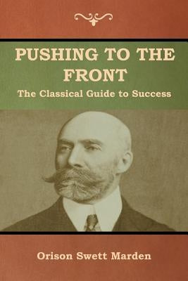 Pushing to the Front: The Classical Guide to Success (The Complete Volume; part 1 & 2) by Marden, Orison Swett