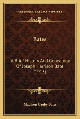 Bates: A Brief History And Genealogy Of Joseph Harrison Bate (1915) by Bates, Madison Cauby