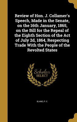 Review of Hon. J. Collamer's Speech, Made in the Senate, on the 16th January, 1865, on the Bill for the Repeal of the Eighth Section of the Act of Jul by Bland, P. E.