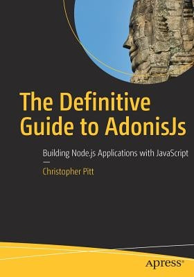 The Definitive Guide to Adonisjs: Building Node.Js Applications with JavaScript by Pitt, Christopher