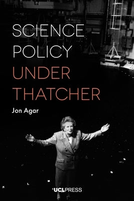 Science Policy under Thatcher by Agar, Jon