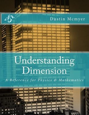 Understanding Dimension: A Reference for Physics & Mathematics by McMyer, Dustin
