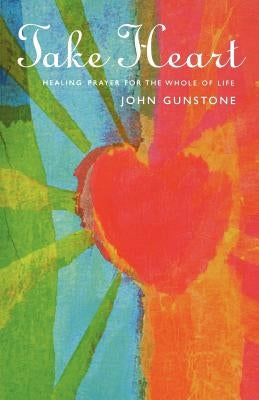 Take Heart: A Book of Prayers for Healing by Gunstone, John