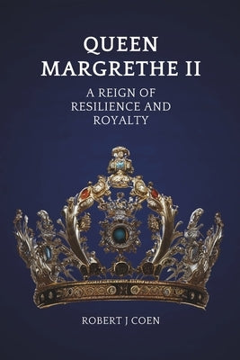 Queen Margrethe II: A Reign of Resilience and Royalty by Coen, Robert J.