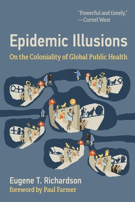 Epidemic Illusions: On the Coloniality of Global Public Health by Richardson, Eugene T.