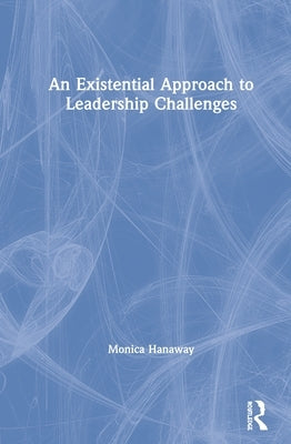 An Existential Approach to Leadership Challenges by Hanaway, Monica