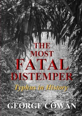 The Most Fatal Distemper: Typhus in History by Cowan, George