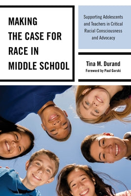 Making the Case for Race in Middle School: Supporting Adolescents and Teachers in Critical Racial Consciousness and Advocacy by Durand, Tina M.