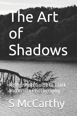 The Art of Shadows: A Beginners Guide to Black and White Photography by McCarthy, S.