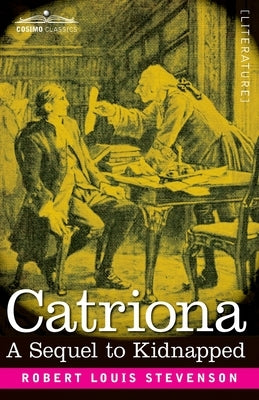 Catriona: A Sequel to Kidnapped, Being Memoirs of the further Adventures of David Balfour at Home and Abroad by Stevenson, Robert Louis