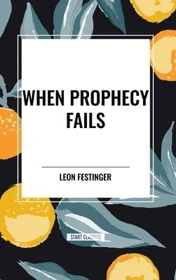 When Prophecy Fails: A Social and Psychological Study of a Modern Group That Predicted the Destruction of the World by Festinger, Leon