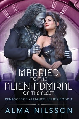 Married to the Alien Admiral of the Fleet: Renascence Alliance Series Book 4 by Nilsson, Alma