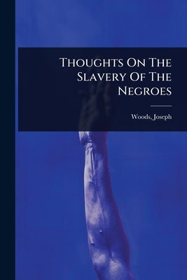 Thoughts On The Slavery Of The Negroes by Joseph, Woods