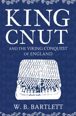 King Cnut and the Viking Conquest of England 1016 by Bartlett, W. B.