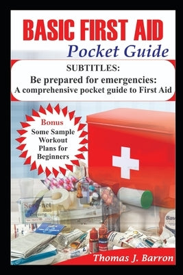 Basic First Aid Pocket Guide: Be prepared for emergencies: A comprehensive pocket guide to First Aid by Barron, Thomas
