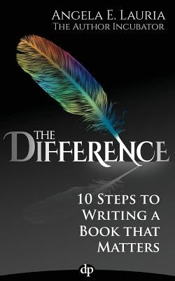 The Difference: 10 Steps To Writing A Book That Matters by Lauria, Angela E.