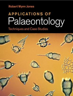 Applications of Palaeontology: Techniques and Case Studies by Jones, Robert Wynn