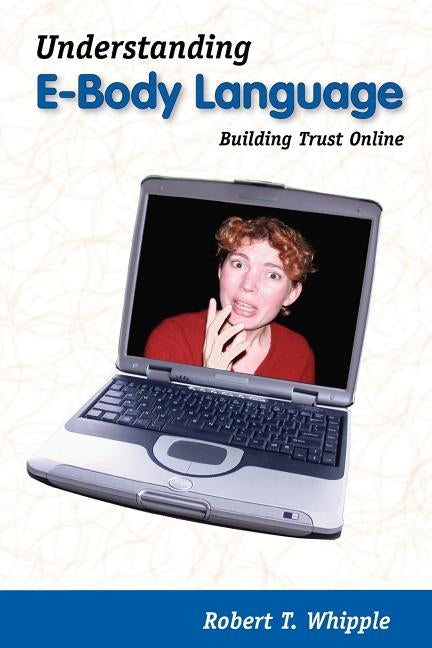 Understanding E-Body Language: Building Trust Online by Whipple, Robert T.