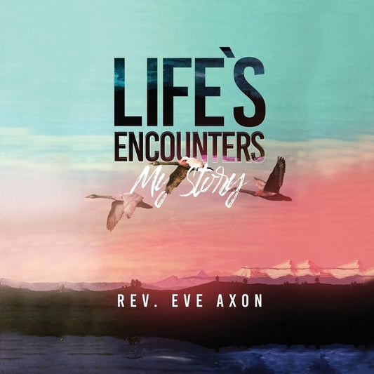 Life's Encounters: My Story by Axon, Eve