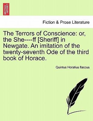 The Terrors of Conscience: Or, the She----Ff [Sheriff] in Newgate. an Imitation of the Twenty-Seventh Ode of the Third Book of Horace. by Horatius Flaccus, Quintus